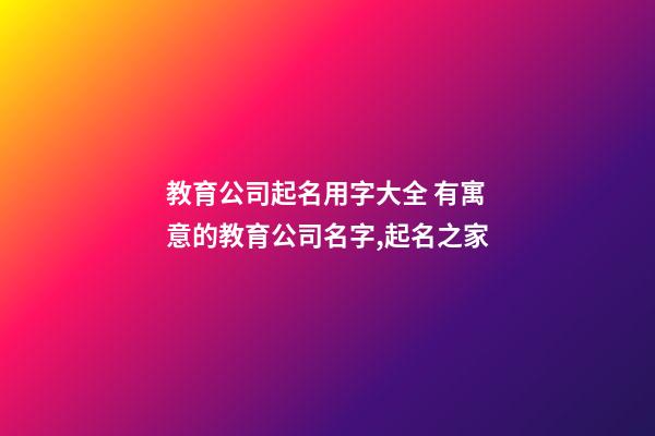 教育公司起名用字大全 有寓意的教育公司名字,起名之家